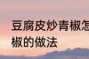 豆腐皮炒青椒怎么炒好吃 豆腐皮炒青椒的做法