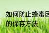如何防止蜂蜜因水份过重而变质 蜂蜜的保存方法