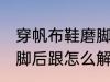 穿帆布鞋磨脚后跟怎么办 穿帆布鞋磨脚后跟怎么解决