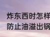 炸东西时怎样防止油溢出锅 炸东西时防止油溢出锅的方法