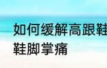 如何缓解高跟鞋脚掌痛 怎样缓解高跟鞋脚掌痛