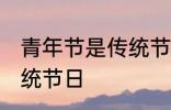 青年节是传统节日吗 青年节是不是传统节日