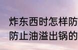 炸东西时怎样防止油溢出锅 炸东西时防止油溢出锅的方法