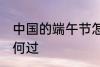 中国的端午节怎么过 中国的端午节如何过
