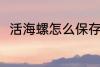 活海螺怎么保存 活海螺的保存方法