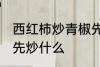 西红柿炒青椒先炒哪个 西红柿炒青椒先炒什么