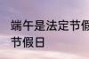 端午是法定节假日吗 端午是不是法定节假日