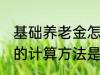 基础养老金怎么算出来的 基础养老金的计算方法是什么