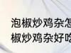 泡椒炒鸡杂怎么炒好吃简单的教程 泡椒炒鸡杂好吃简单的做法介绍
