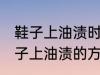 鞋子上油渍时间长了怎么洗掉 去除鞋子上油渍的方法有哪些