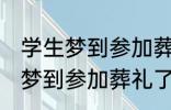 学生梦到参加葬礼了有什么兆头 学生梦到参加葬礼了有哪些兆头