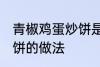 青椒鸡蛋炒饼是怎么做的 青椒鸡蛋炒饼的做法