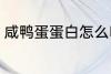 咸鸭蛋蛋白怎么吃 咸鸭蛋蛋白的吃法
