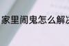 家里闹鬼怎么解决 家里闹鬼如何解决