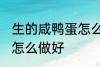 生的咸鸭蛋怎么烧才好吃 生的咸鸭蛋怎么做好
