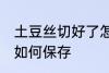 土豆丝切好了怎么保存 土豆丝切好了如何保存