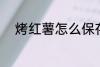 烤红薯怎么保存 烤红薯如何存放