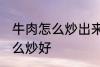 牛肉怎么炒出来很硬谁有妙招 牛肉怎么炒好