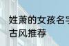 姓萧的女孩名字古风 姓萧的女孩名字古风推荐