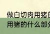 做白切肉用猪的哪部分肉好 做白切肉用猪的什么部分肉好