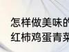 怎样做美味的西红柿鸡蛋青菜炒馍 西红柿鸡蛋青菜炒馍做法介绍