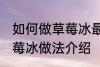 如何做草莓冰最正宗草莓冰的做法 草莓冰做法介绍