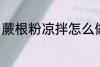 蕨根粉凉拌怎么做 凉拌蕨根粉的做法