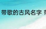 带歌的古风名字 带歌的古风名字推荐