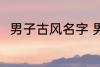 男子古风名字 男子古风名字有哪些
