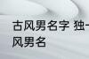 古风男名字 独一无二的好听男名字古风男名