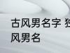 古风男名字 独一无二的好听男名字古风男名