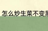怎么炒生菜不变黑 如何炒生菜不变黑