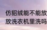 仿貂绒能不能放洗衣机里洗 仿貂绒能放洗衣机里洗吗