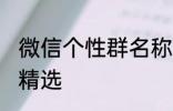 微信个性群名称大全 微信个性群名称精选