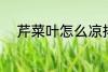 芹菜叶怎么凉拌 怎么凉拌芹菜叶