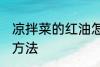凉拌菜的红油怎么做 凉拌菜的红油的方法