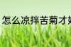 怎么凉拌苦菊才好吃 如何做凉拌苦菊