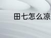 田七怎么凉拌 田七凉拌的方法