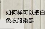 如何样可以把白色衣服染黑 怎么把白色衣服染黑