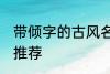 带倾字的古风名字 带倾字的古风名字推荐