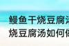 鳗鱼干烧豆腐汤怎么做才好吃 鳗鱼干烧豆腐汤如何做才好吃