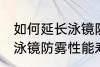 如何延长泳镜防雾性能寿命 怎么延长泳镜防雾性能寿命