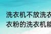 洗衣机不放洗衣粉能洗干净吗 不用洗衣粉的洗衣机能洗干净衣服吗