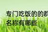 专门吃饭的的群名称 专门吃饭的的群名称有哪些