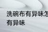 洗碗布有异味怎么办 如何解决洗碗布有异味