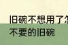 旧碗不想用了怎么处理 如何处理家里不要的旧碗