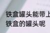 铁盒罐头能带上飞机吗 飞机能不能带铁盒的罐头呢