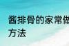 酱排骨的家常做法大全 酱排骨的烹饪方法