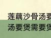 莲藕沙骨汤要煲多久才适合 莲藕沙骨汤要煲需要煲多久才适合