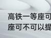 高铁一等座可以提前进站吗 高铁一等座可不可以提前进站呢